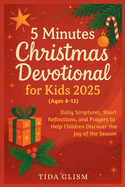 5 Minutes Christmas Devotional for Kids 2025: Daily Scriptures, Short Reflections, and Prayers to Help Children Discover the Joy of the Season