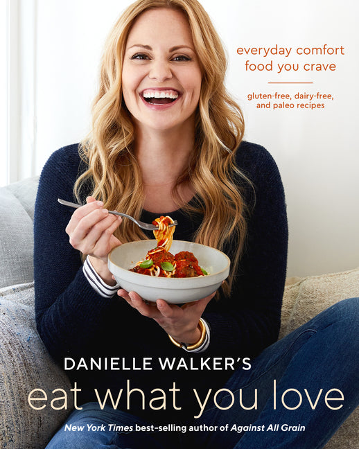 Danielle Walker's Eat What You Love: Everyday Comfort Food You Crave; Gluten-Free, Dairy-Free, and Paleo Recipes [A Cookbook] - Ingram