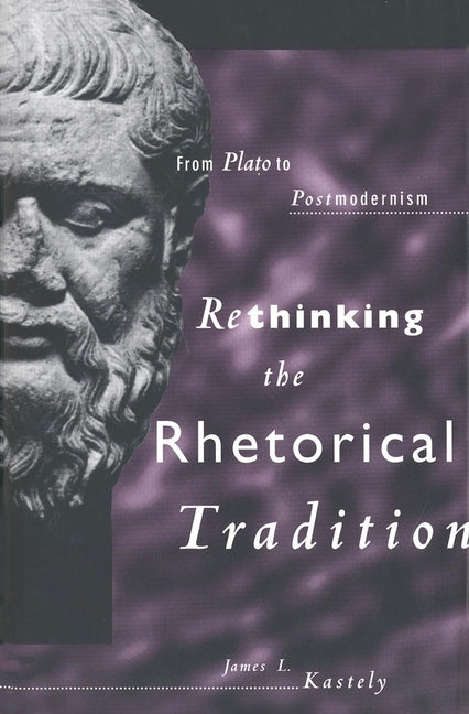 Rethinking the Rhetorical Tradition: From Plato to Postmodernism - Ingram
