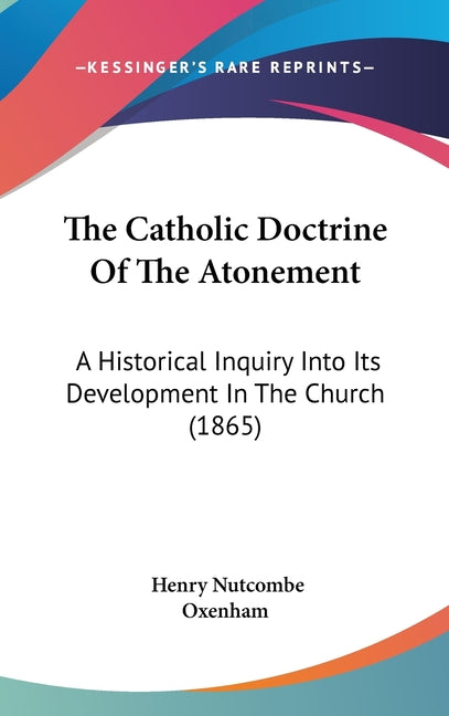 Catholic Doctrine Of The Atonement: A Historical Inquiry Into Its Development In The Church (1865) - Ingram