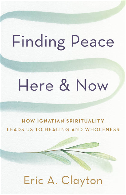 Finding Peace Here and Now: How Ignatian Spirituality Leads Us to Healing and Wholeness - Ingram