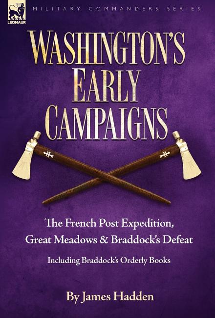 Washington's Early Campaigns: the French Post Expedition, Great Meadows and Braddock's Defeat-including Braddock's Orderly Books - Ingram