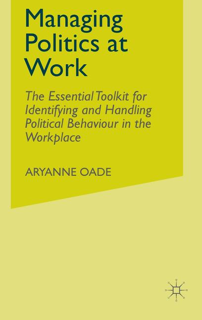 Managing Politics at Work: The Essential Toolkit for Identifying and Handling Political Behaviour in the Workplace (2009) - Ingram