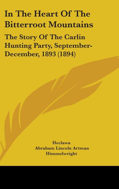 In The Heart Of The Bitterroot Mountains: The Story Of The Carlin Hunting Party, September-December, 1893 (1894) - Ingram