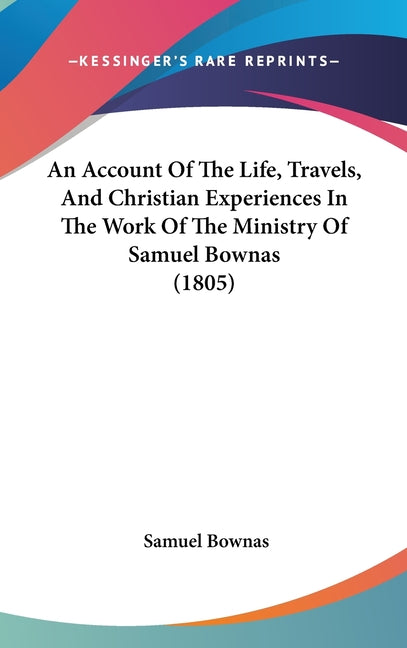 Account Of The Life, Travels, And Christian Experiences In The Work Of The Ministry Of Samuel Bownas (1805) - Ingram