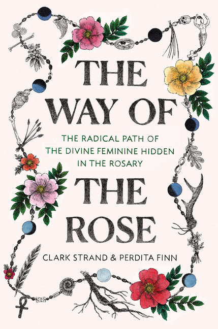 Way of the Rose: The Radical Path of the Divine Feminine Hidden in the Rosary - Ingram