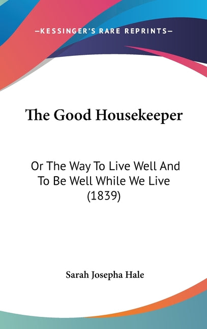 Good Housekeeper: Or The Way To Live Well And To Be Well While We Live (1839) - Ingram