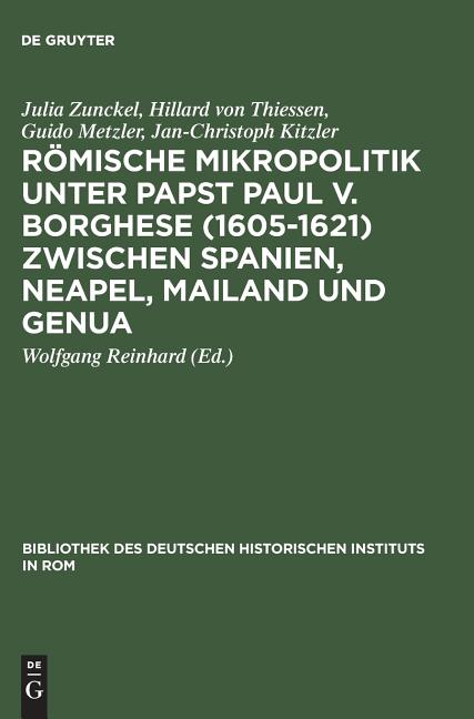 Römische Mikropolitik Unter Papst Paul V. Borghese (1605-1621) Zwischen Spanien, Neapel, Mailand Und Genua (Reprint 2014) - Ingram