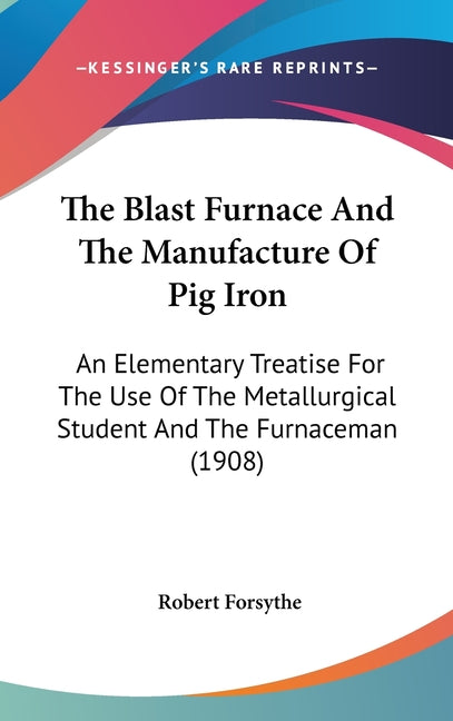 Blast Furnace And The Manufacture Of Pig Iron: An Elementary Treatise For The Use Of The Metallurgical Student And The Furnaceman (1908) - Ingram