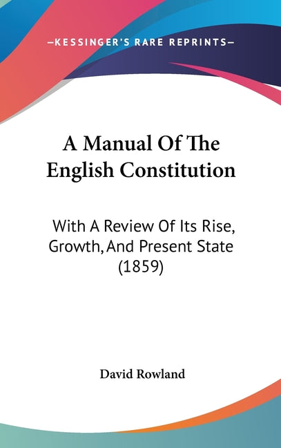 Manual Of The English Constitution: With A Review Of Its Rise, Growth, And Present State (1859) - Ingram