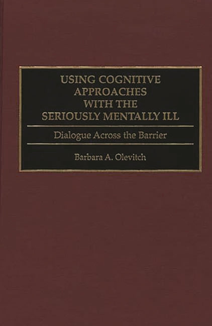 Using Cognitive Approaches with the Seriously Mentally Ill: Dialogue Across the Barrier - Ingram