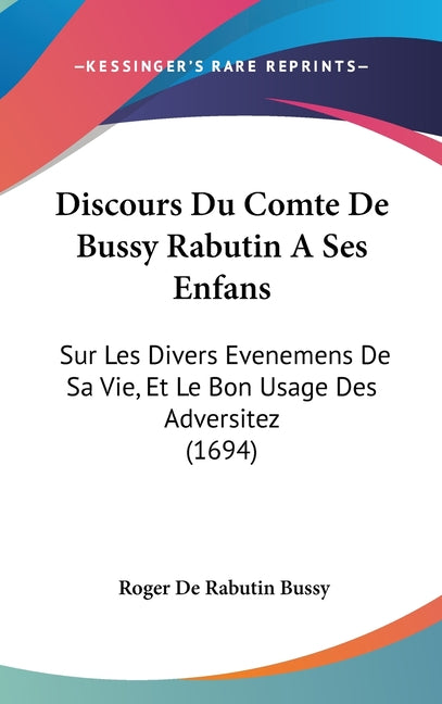 Discours Du Comte De Bussy Rabutin A Ses Enfans: Sur Les Divers Evenemens De Sa Vie, Et Le Bon Usage Des Adversitez (1694) - Ingram