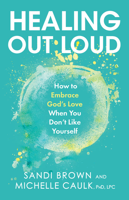 Healing Out Loud: How to Embrace God's Love When You Don't Like Yourself - Ingram