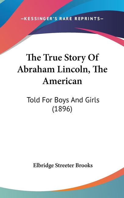 True Story Of Abraham Lincoln, The American: Told For Boys And Girls (1896) - Ingram