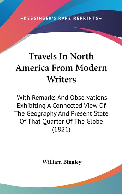 Travels In North America From Modern Writers: With Remarks And Observations Exhibiting A Connected View Of The Geography And Present State Of That Qua - Ingram