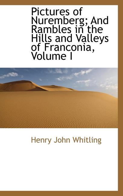 Pictures of Nuremberg; And Rambles in the Hills and Valleys of Franconia, Volume I - Ingram