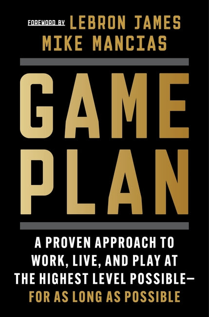 Game Plan: A Proven Approach to Work, Live, and Play at the Highest Level Possible--For as Long as Possible - Ingram