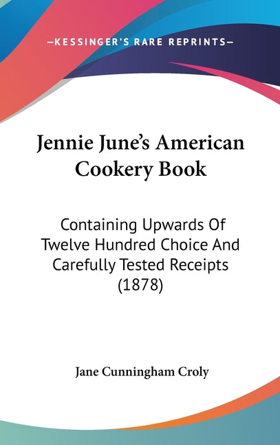 Jennie June's American Cookery Book: Containing Upwards Of Twelve Hundred Choice And Carefully Tested Receipts (1878) - Ingram