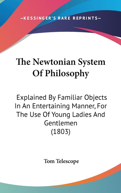Newtonian System Of Philosophy: Explained By Familiar Objects In An Entertaining Manner, For The Use Of Young Ladies And Gentlemen (1803) - Ingram