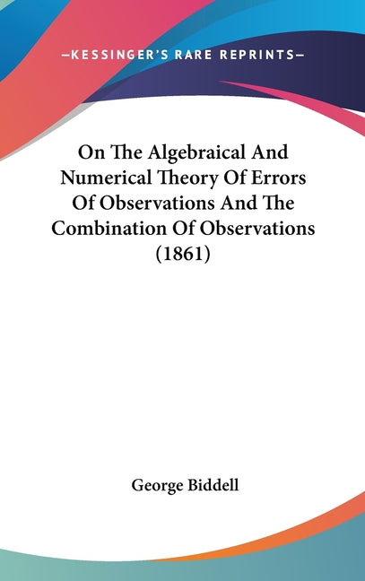 On The Algebraical And Numerical Theory Of Errors Of Observations And The Combination Of Observations (1861) - Ingram