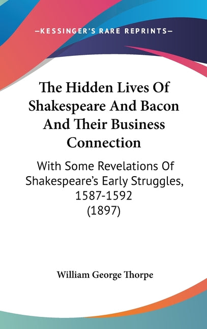 Hidden Lives Of Shakespeare And Bacon And Their Business Connection: With Some Revelations Of Shakespeare's Early Struggles, 1587-1592 (1897) - Ingram