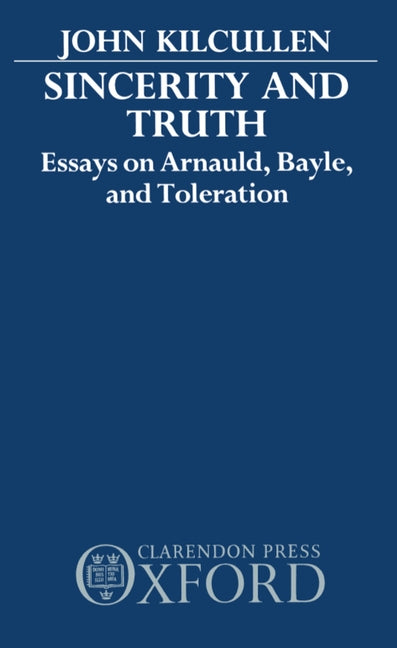 Sincerity and Truth: Essays on Arnauld, Bayle, and Toleration - Ingram