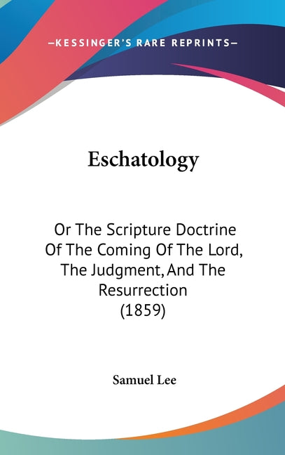 Eschatology: Or The Scripture Doctrine Of The Coming Of The Lord, The Judgment, And The Resurrection (1859) - Ingram