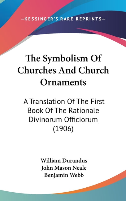 Symbolism Of Churches And Church Ornaments: A Translation Of The First Book Of The Rationale Divinorum Officiorum (1906) - Ingram