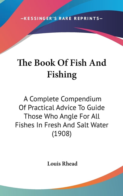 Book Of Fish And Fishing: A Complete Compendium Of Practical Advice To Guide Those Who Angle For All Fishes In Fresh And Salt Water (1908) - Ingram