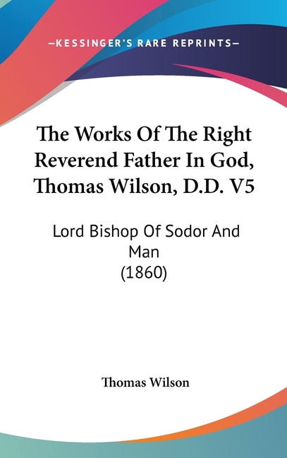 Works Of The Right Reverend Father In God, Thomas Wilson, D.D. V5: Lord Bishop Of Sodor And Man (1860) - Ingram