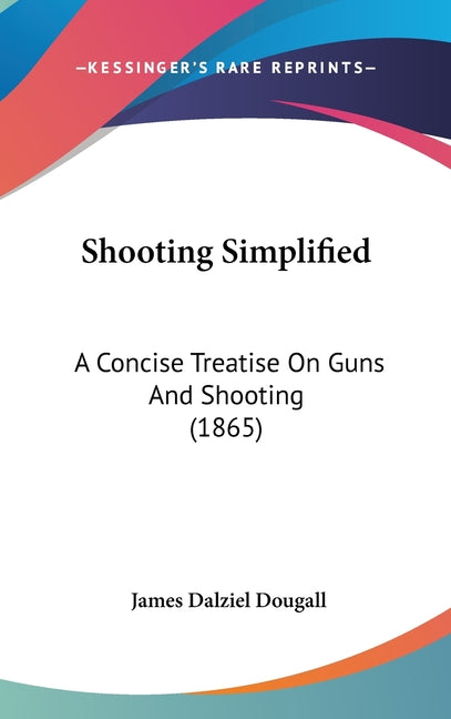 Shooting Simplified: A Concise Treatise On Guns And Shooting (1865) - Ingram