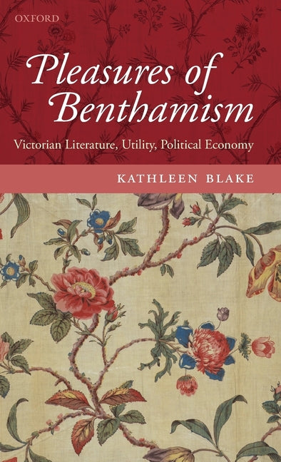 Pleasures of Benthamism: Victorian Literature, Utility, Political Economy - Ingram