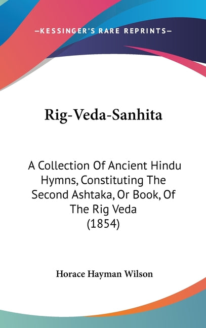 Rig-Veda-Sanhita: A Collection Of Ancient Hindu Hymns, Constituting The Second Ashtaka, Or Book, Of The Rig Veda (1854) - Ingram