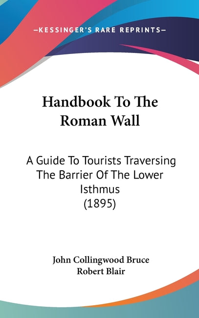 Handbook To The Roman Wall: A Guide To Tourists Traversing The Barrier Of The Lower Isthmus (1895) - Ingram