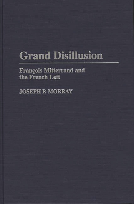 Grand Disillusion: Fran^D, cois Mitterrand and the French Left - Ingram
