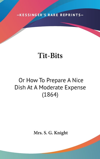 Tit-Bits: Or How To Prepare A Nice Dish At A Moderate Expense (1864) - Ingram