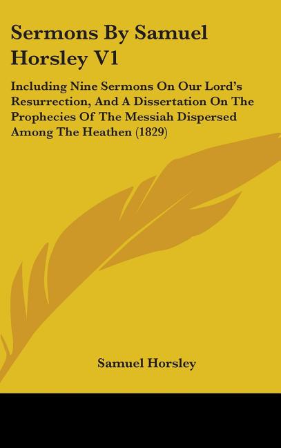 Sermons By Samuel Horsley V1: Including Nine Sermons On Our Lord's Resurrection, And A Dissertation On The Prophecies Of The Messiah Dispersed Among - Ingram