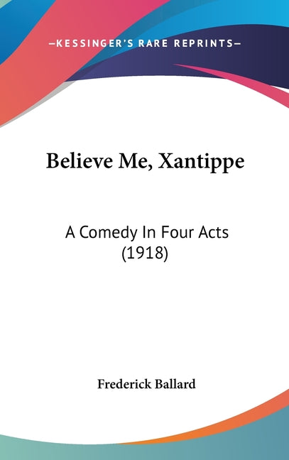 Believe Me, Xantippe: A Comedy In Four Acts (1918) - Ingram