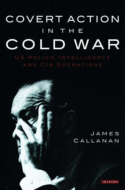 Covert Action in the Cold War: US Policy, Intelligence and CIA Operations - Ingram