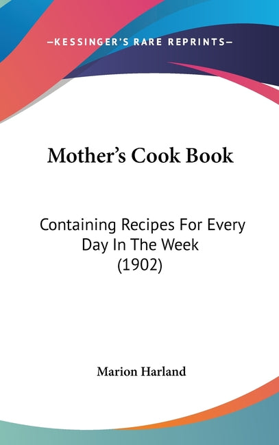 Mother's Cook Book: Containing Recipes For Every Day In The Week (1902) - Ingram
