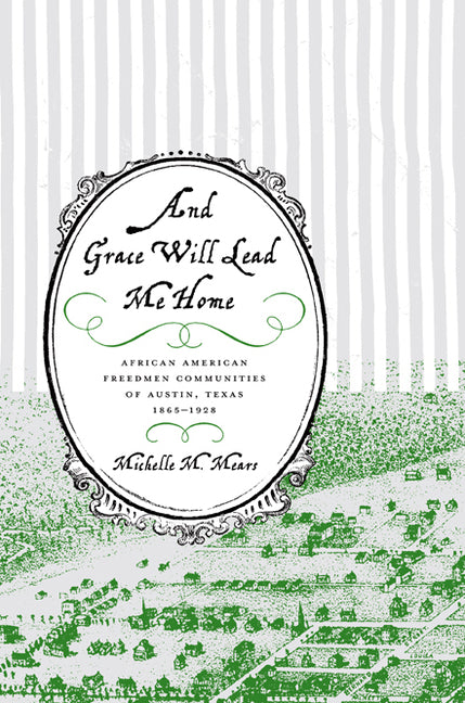 And Grace Will Lead Me Home: African American Freedmen Communities of Austin, Texas, 1865-1928 - Ingram