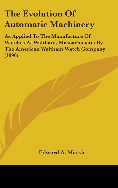 Evolution Of Automatic Machinery: As Applied To The Manufacture Of Watches At Waltham, Massachusetts By The American Waltham Watch Company (1896) - Ingram