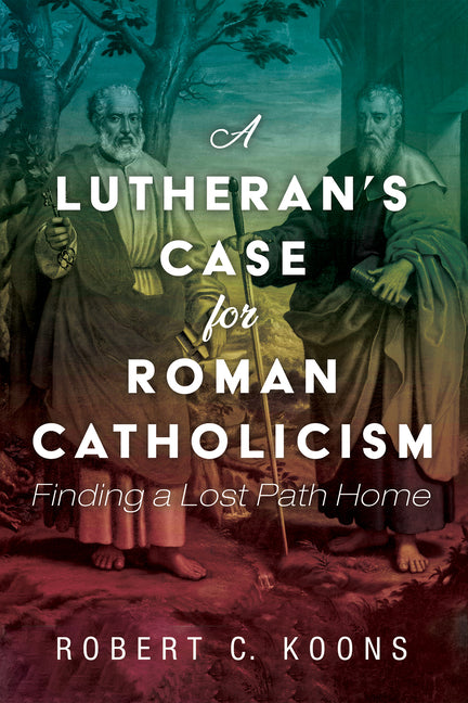 Lutheran's Case for Roman Catholicism: Finding a Lost Path Home - Ingram