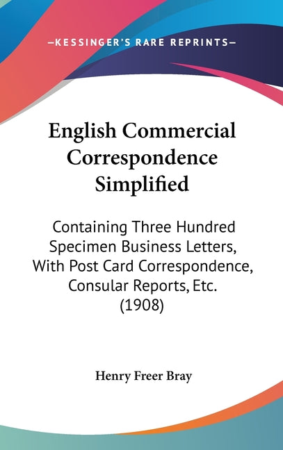 English Commercial Correspondence Simplified: Containing Three Hundred Specimen Business Letters, With Post Card Correspondence, Consular Reports, Etc - Ingram