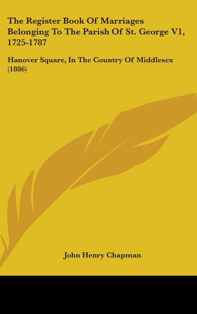 Register Book Of Marriages Belonging To The Parish Of St. George V1, 1725-1787: Hanover Square, In The Country Of Middlesex (1886) - Ingram
