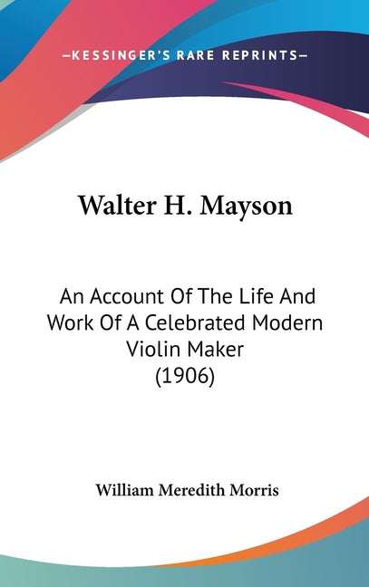 Walter H. Mayson: An Account Of The Life And Work Of A Celebrated Modern Violin Maker (1906) - Ingram