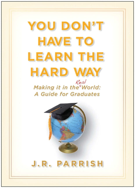 You Don't Have to Learn the Hard Way: Making It in the Real World: A Guide for Graduates - Ingram