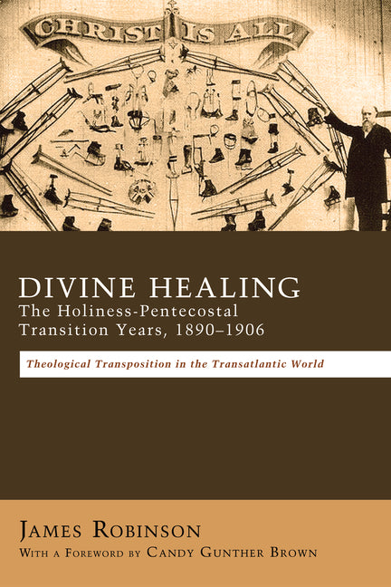 Divine Healing: The Holiness-Pentecostal Transition Years, 1890-1906: Theological Transpositions in the Transatlantic World - Ingram