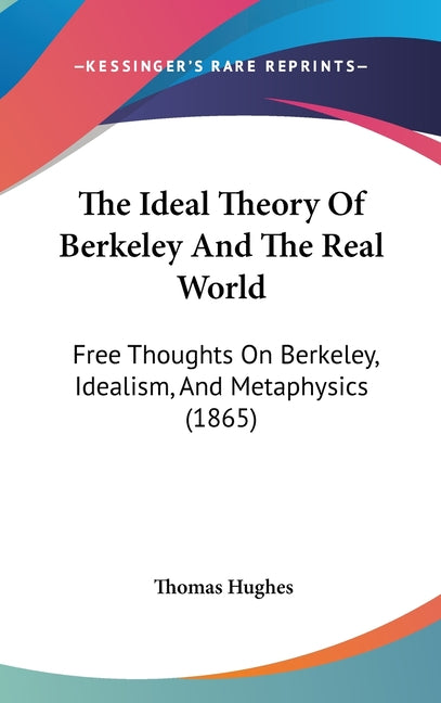 Ideal Theory Of Berkeley And The Real World: Free Thoughts On Berkeley, Idealism, And Metaphysics (1865) - Ingram