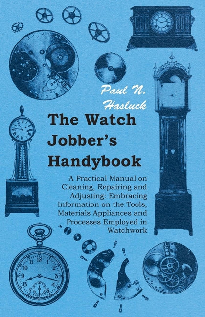 Watch Jobber's Handybook - A Practical Manual on Cleaning, Repairing and Adjusting: Embracing Information on the Tools, Materials Appliances and Proce - Ingram